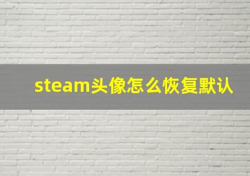 steam头像怎么恢复默认