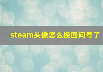 steam头像怎么换回问号了