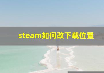 steam如何改下载位置