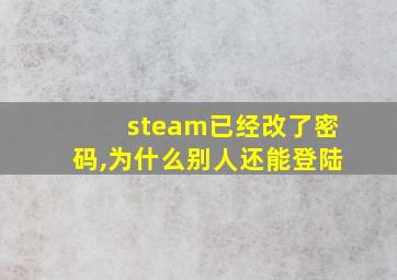 steam已经改了密码,为什么别人还能登陆