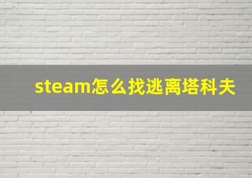 steam怎么找逃离塔科夫