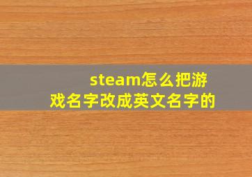 steam怎么把游戏名字改成英文名字的