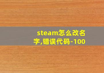 steam怎么改名字,错误代码-100