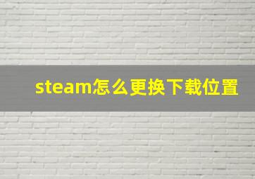 steam怎么更换下载位置