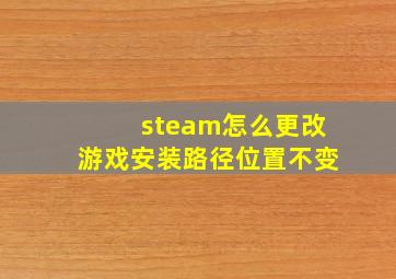 steam怎么更改游戏安装路径位置不变