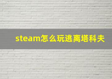 steam怎么玩逃离塔科夫