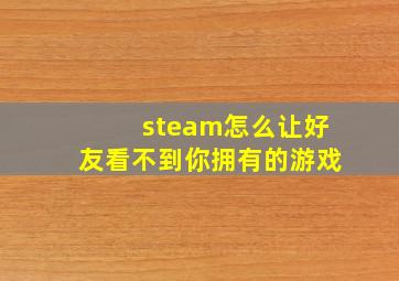 steam怎么让好友看不到你拥有的游戏