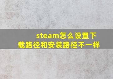 steam怎么设置下载路径和安装路径不一样