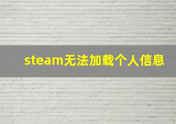 steam无法加载个人信息