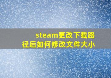 steam更改下载路径后如何修改文件大小