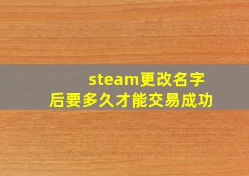 steam更改名字后要多久才能交易成功