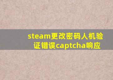 steam更改密码人机验证错误captcha响应