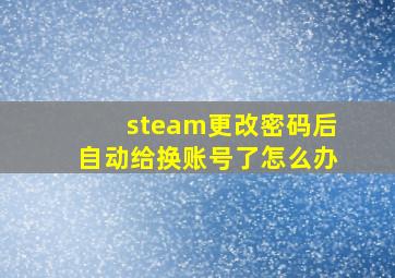 steam更改密码后自动给换账号了怎么办