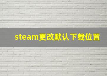 steam更改默认下载位置