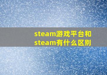 steam游戏平台和steam有什么区别