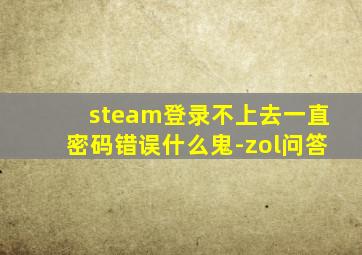 steam登录不上去一直密码错误什么鬼-zol问答