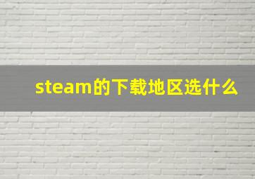 steam的下载地区选什么