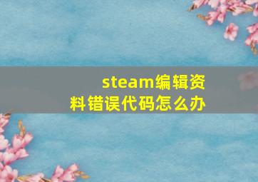 steam编辑资料错误代码怎么办