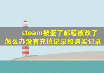 steam被盗了邮箱被改了怎么办没有充值记录和购买记录