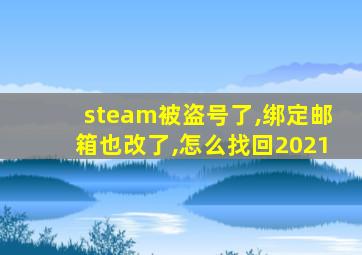 steam被盗号了,绑定邮箱也改了,怎么找回2021