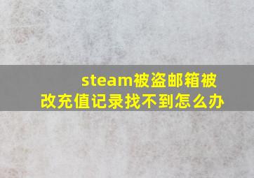 steam被盗邮箱被改充值记录找不到怎么办