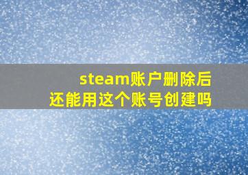 steam账户删除后还能用这个账号创建吗