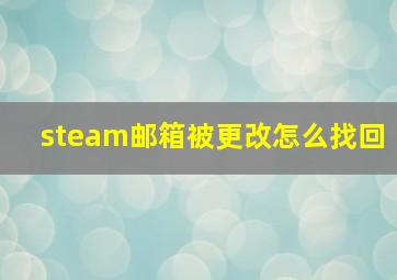 steam邮箱被更改怎么找回