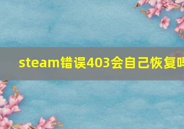 steam错误403会自己恢复吗