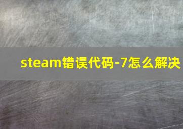 steam错误代码-7怎么解决