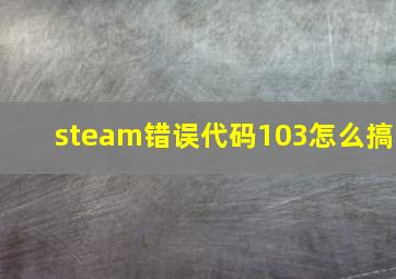 steam错误代码103怎么搞