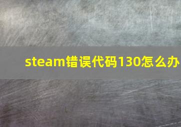 steam错误代码130怎么办