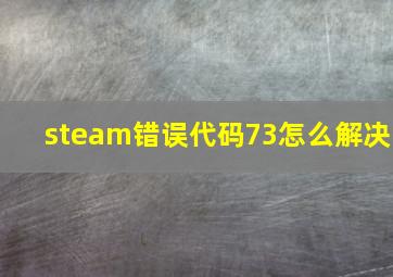 steam错误代码73怎么解决