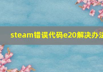 steam错误代码e20解决办法