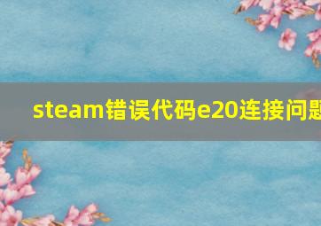 steam错误代码e20连接问题