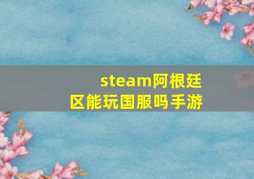 steam阿根廷区能玩国服吗手游