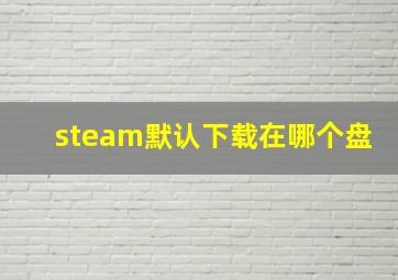 steam默认下载在哪个盘