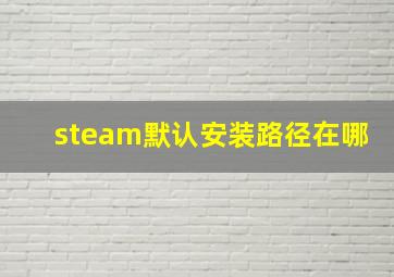 steam默认安装路径在哪