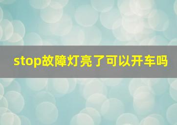 stop故障灯亮了可以开车吗