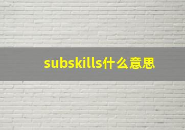 subskills什么意思