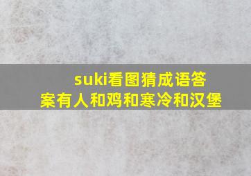 suki看图猜成语答案有人和鸡和寒冷和汉堡