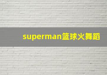 superman篮球火舞蹈