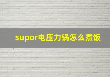 supor电压力锅怎么煮饭