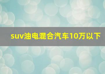 suv油电混合汽车10万以下