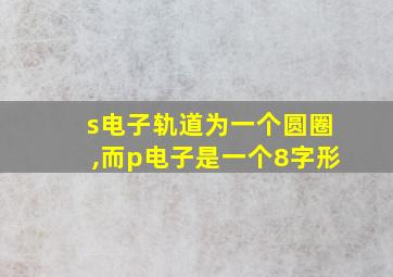 s电子轨道为一个圆圈,而p电子是一个8字形