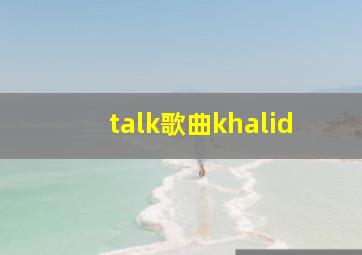 talk歌曲khalid