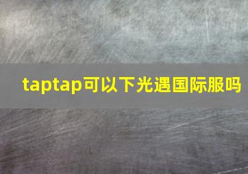 taptap可以下光遇国际服吗