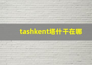 tashkent塔什干在哪