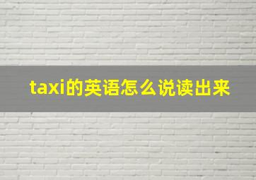 taxi的英语怎么说读出来