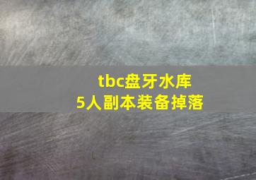 tbc盘牙水库5人副本装备掉落