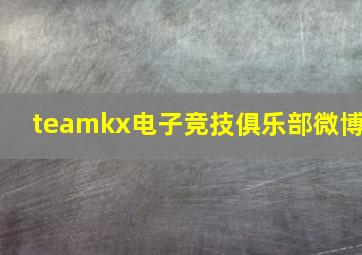 teamkx电子竞技俱乐部微博